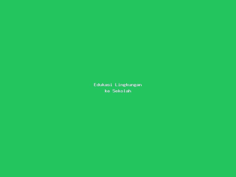 Edukasi Lingkungan ke Sekolah